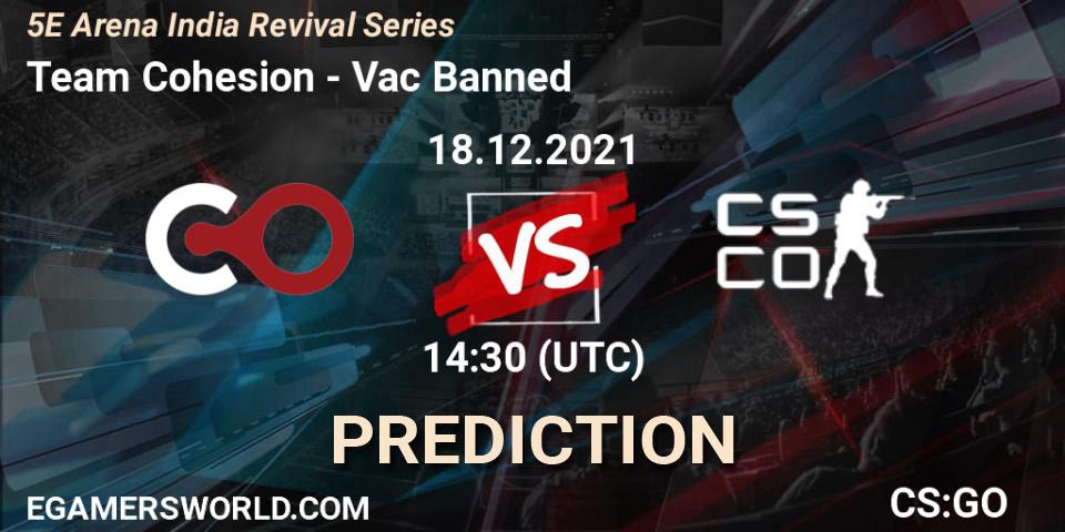 Team Cohesion - Vac Banned: прогноз. 18.12.2021 at 14:30, Counter-Strike (CS2), 5E Arena India Revival Series