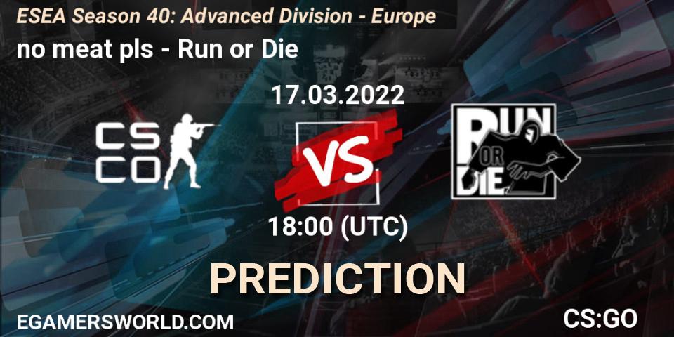 no meat pls - Run or Die: прогноз. 17.03.2022 at 18:00, Counter-Strike (CS2), ESEA Season 40: Advanced Division - Europe