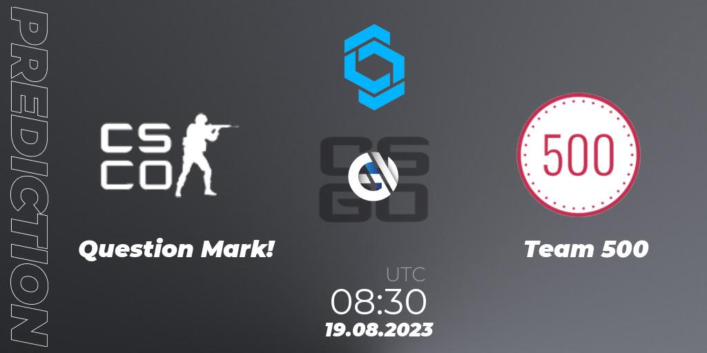 Question Mark! - Team 500: прогноз. 19.08.2023 at 08:30, Counter-Strike (CS2), CCT East Europe Series #1